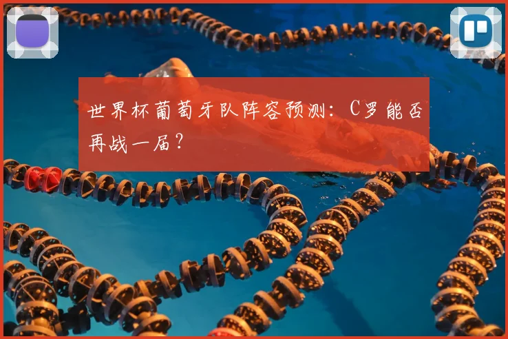 世界杯葡萄牙队阵容预测：C罗能否再战一届？