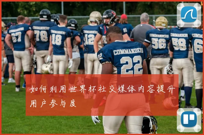 如何利用世界杯社交媒体内容提升用户参与度