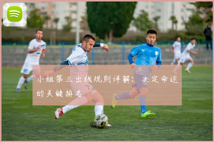 小组第三出线规则详解：决定命运的关键排名