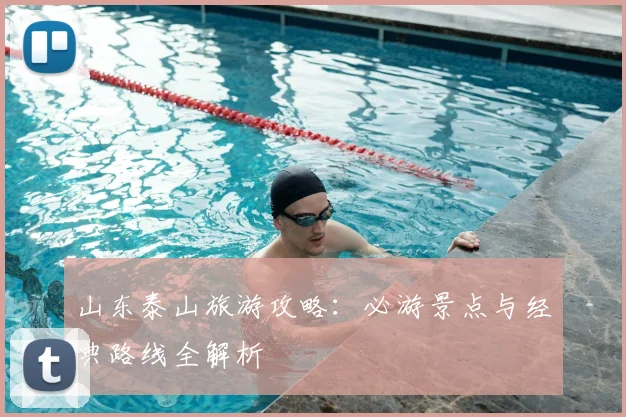 山东泰山旅游攻略:必游景点与经典路线全解析