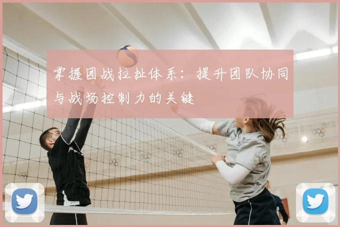 掌握团战拉扯体系:提升团队协同与战场控制力的关键