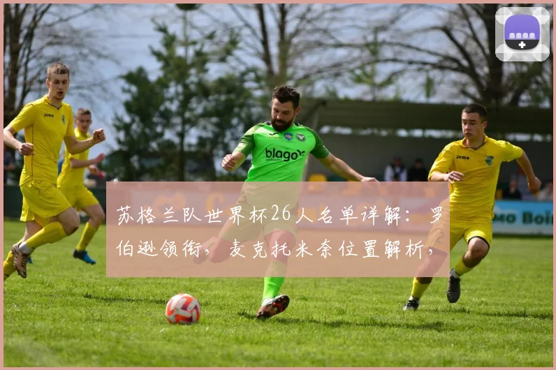 苏格兰队世界杯26人名单详解:罗伯逊领衔,麦克托米奈位置解析,阵容实力前瞻