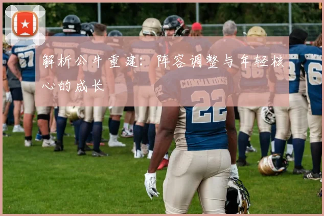 解析公牛重建:阵容调整与年轻核心的成长