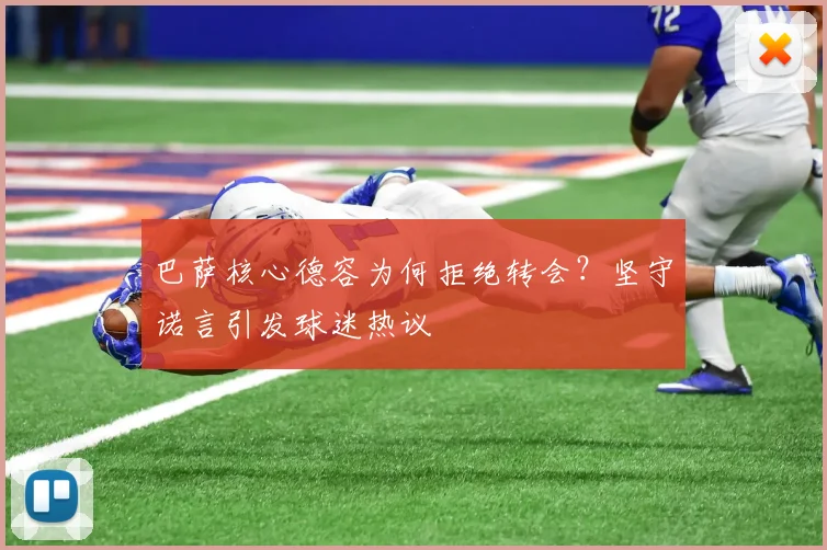 巴萨核心德容为何拒绝转会？坚守诺言引发球迷热议