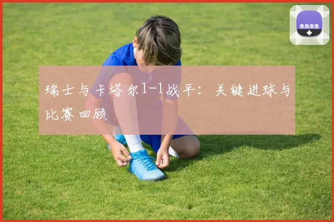 瑞士与卡塔尔1-1战平：关键进球与比赛回顾