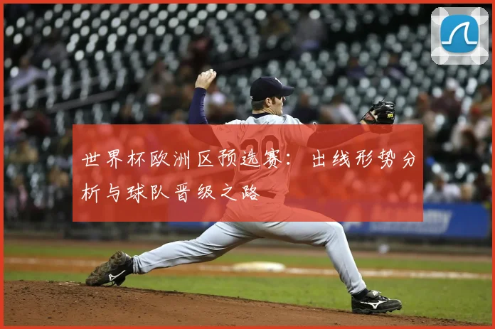 世界杯欧洲区预选赛:出线形势分析与球队晋级之路