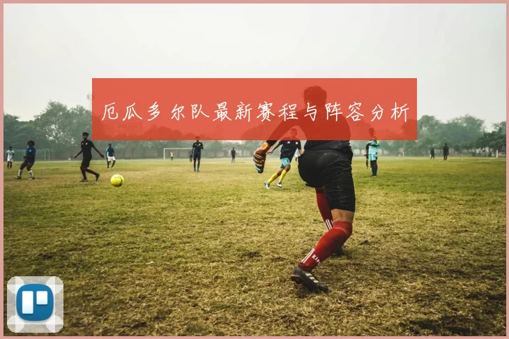 厄瓜多尔队最新赛程与阵容分析