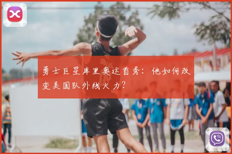 勇士巨星库里奥运首秀:他如何改变美国队外线火力?