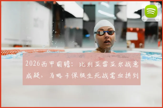 2026西甲前瞻：比利亚雷亚尔战意成疑，马略卡保级生死战需血拼到底