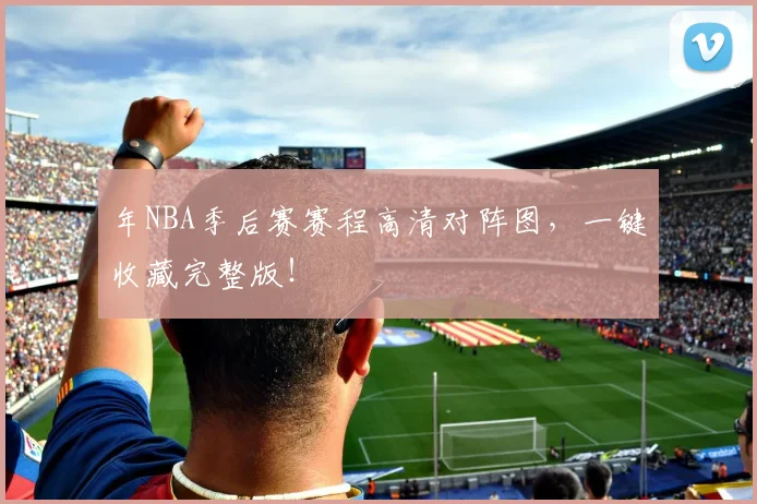 年NBA季后赛赛程高清对阵图,一键收藏完整版!